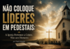 Não Coloque Líderes em Pedestais: A Igreja Pertence a Cristo, Não aos Homens