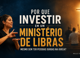 Por que investir em um Ministério de Libras mesmo sem ter pessoas surdas na igreja?